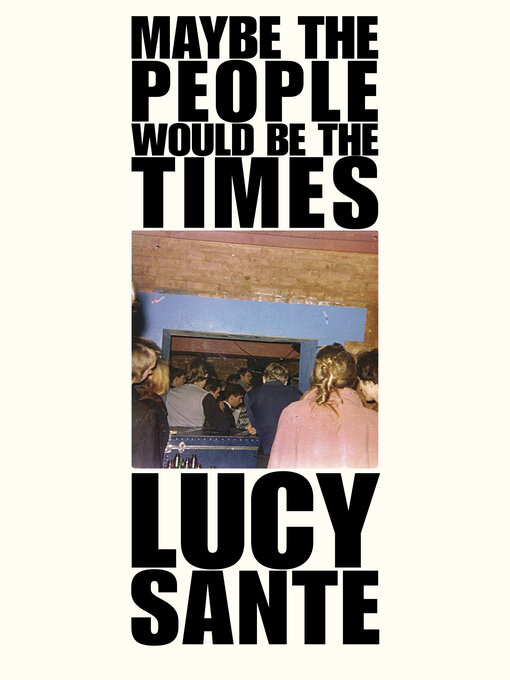 Title details for Maybe the People Would Be the Times by Lucy Sante - Available